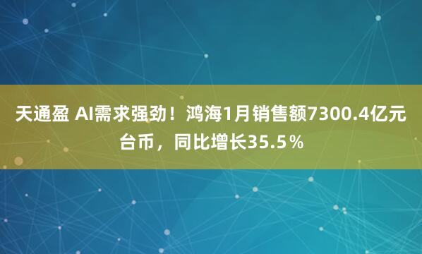 天通盈 AI需求强劲！鸿海1月销售额7300.4亿元台币，同比增长35.5％