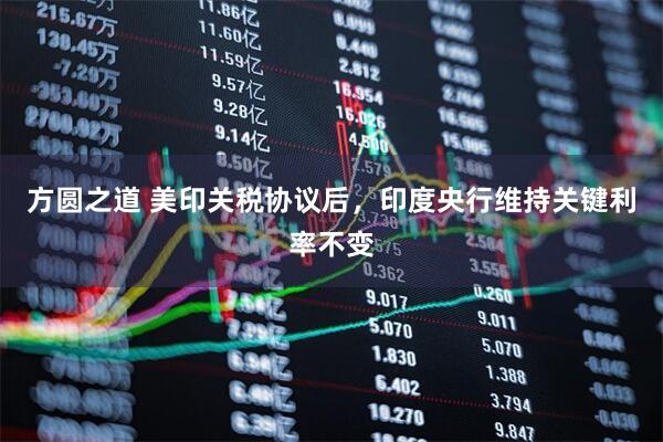 方圆之道 美印关税协议后，印度央行维持关键利率不变