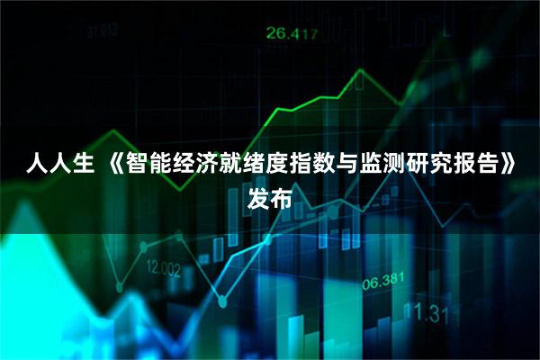 人人生 《智能经济就绪度指数与监测研究报告》发布