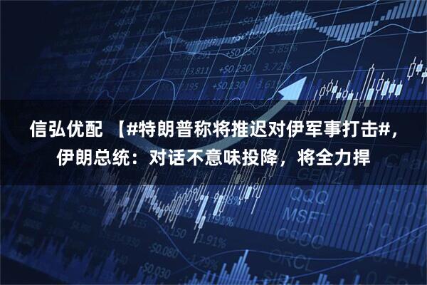 信弘优配 【#特朗普称将推迟对伊军事打击#，伊朗总统：对话不意味投降，将全力捍