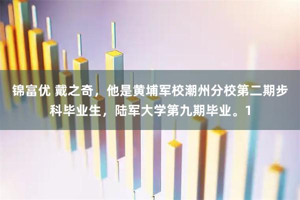 锦富优 戴之奇，他是黄埔军校潮州分校第二期步科毕业生，陆军大学第九期毕业。1