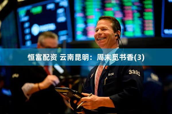 恒富配资 云南昆明：周末觅书香(3)