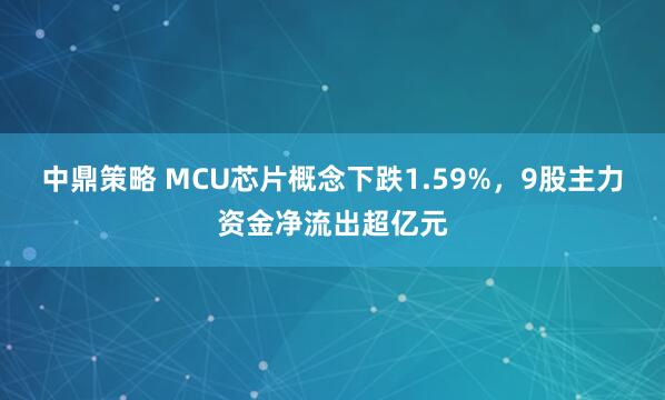 中鼎策略 MCU芯片概念下跌1.59%，9股主力资金净流出超亿元