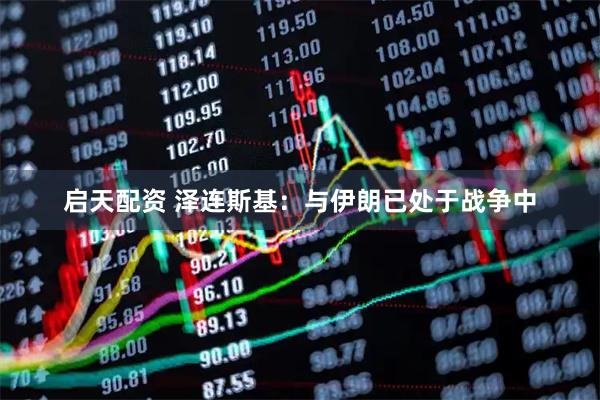 启天配资 泽连斯基：与伊朗已处于战争中