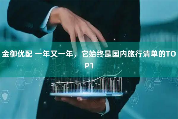 金御优配 一年又一年，它始终是国内旅行清单的TOP1