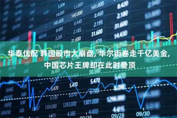 华泰优配 韩国股市大崩盘, 华尔街卷走千亿美金, 中国芯片王牌却在此时登顶